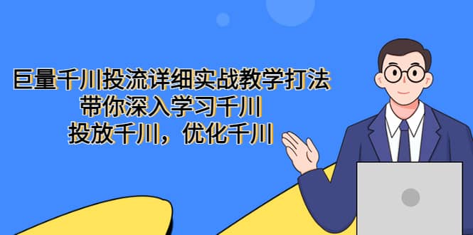 巨量千川投流详细实战教学打法：带你深入学习千川，投放千川，优化千川网创吧-网创项目资源站-副业项目-创业项目-搞钱项目搞钱网创吧