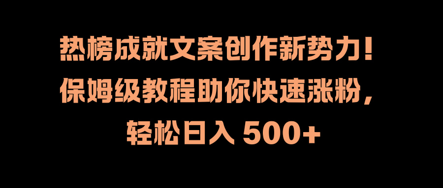 热榜成就文案创作新势力！保姆级教程助你快速涨粉，轻松日入 500+搞钱网创吧-网创项目资源站-副业项目-创业项目-搞钱项目搞钱网创吧