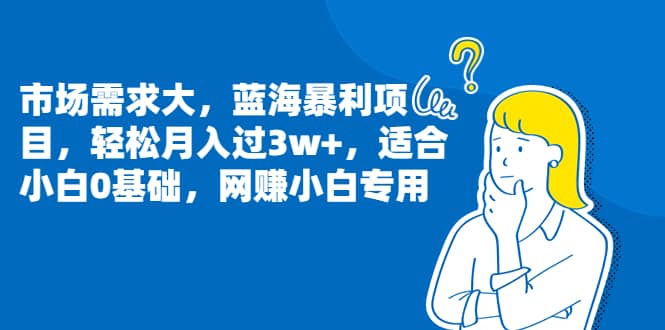 市场需求大，蓝海暴利项目，轻松月入过3w+，适合小白0基础，网赚小白专用网创吧-网创项目资源站-副业项目-创业项目-搞钱项目搞钱网创吧