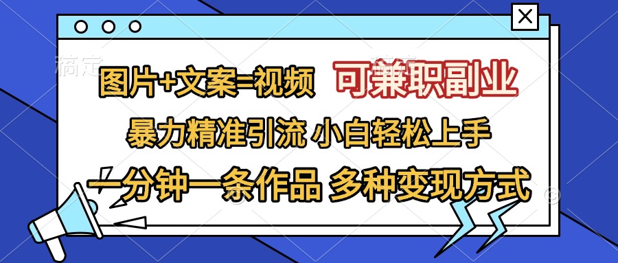 图片+文案=视频，可兼职副业，精准暴力引流，一分钟一条作品，小白轻松上手，多种变现方式搞钱网创吧-网创项目资源站-副业项目-创业项目-搞钱项目搞钱网创吧