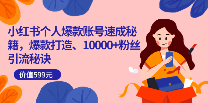 小红书个人爆款账号速成秘籍，爆款打造、10000+粉丝引流秘诀（价值599）搞钱网创吧-网创项目资源站-副业项目-创业项目-搞钱项目搞钱网创吧