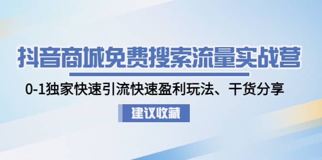 抖音商城免费搜索流量实战营：0-1独家快速引流快速盈利玩法、干货分享网创吧-网创项目资源站-副业项目-创业项目-搞钱项目搞钱网创吧
