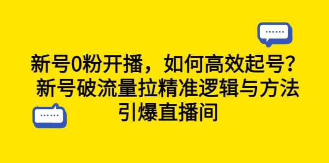 新号0粉开播，如何高效起号？新号破流量拉精准逻辑与方法，引爆直播间网创吧-网创项目资源站-副业项目-创业项目-搞钱项目搞钱网创吧