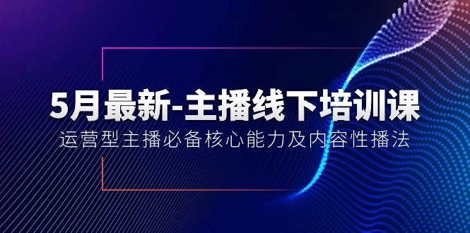 5月最新-主播线下培训课【40期】：运营型主播必备核心能力及内容性播法网创吧-网创项目资源站-副业项目-创业项目-搞钱项目搞钱网创吧