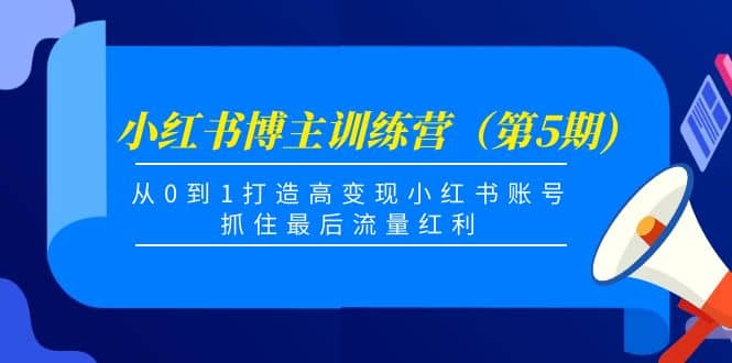 小红书博主训练营（第5期)，从0到1打造高变现小红书账号，抓住最后流量红利网创吧-网创项目资源站-副业项目-创业项目-搞钱项目搞钱网创吧