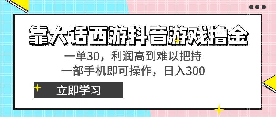 靠大话西游抖音游戏撸金，一单30，利润高到难以把持，一部手机即可操作搞钱网创吧-网创项目资源站-副业项目-创业项目-搞钱项目搞钱网创吧
