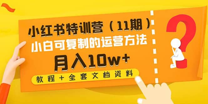 小红书特训营（11期）小白可复制的运营方法（教程+全套文档资料)网创吧-网创项目资源站-副业项目-创业项目-搞钱项目搞钱网创吧