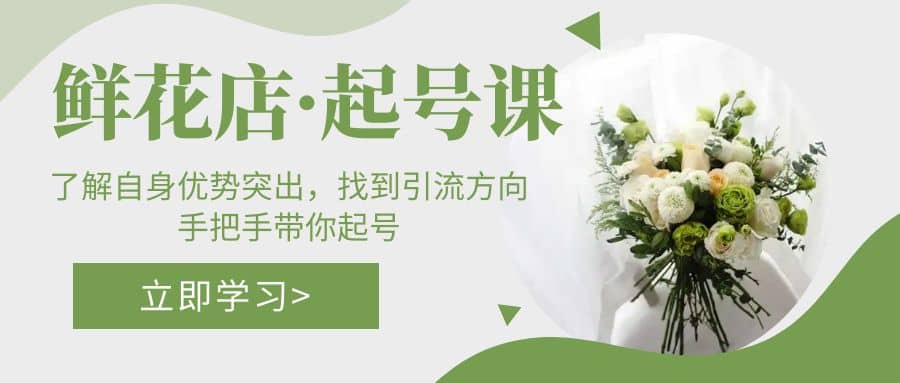 鲜花店·起号课：了解自身优势突出，找到引流方向，手把手带你起号搞钱网创吧-网创项目资源站-副业项目-创业项目-搞钱项目搞钱网创吧