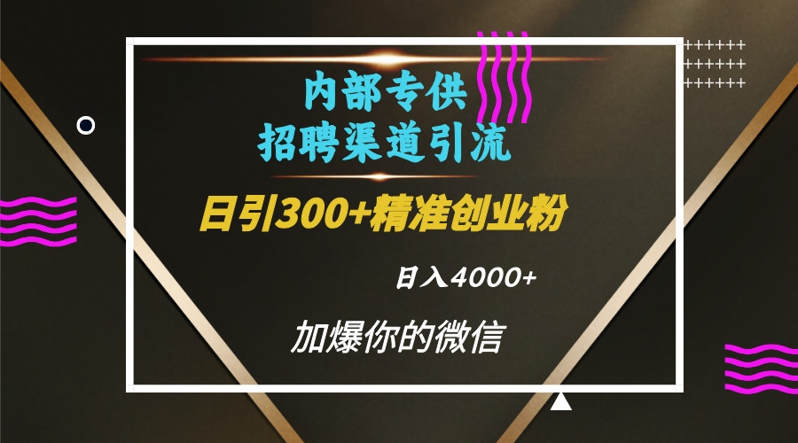 内部招聘引流技术，很实用的引流方法，流量巨大小白轻松上手日引300+精准创业粉，单日可变现4000+搞钱网创吧-网创项目资源站-副业项目-创业项目-搞钱项目搞钱网创吧