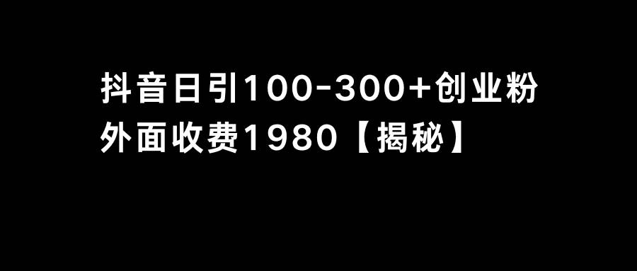 抖音引流创业粉单日100-300创业粉网创吧-网创项目资源站-副业项目-创业项目-搞钱项目搞钱网创吧