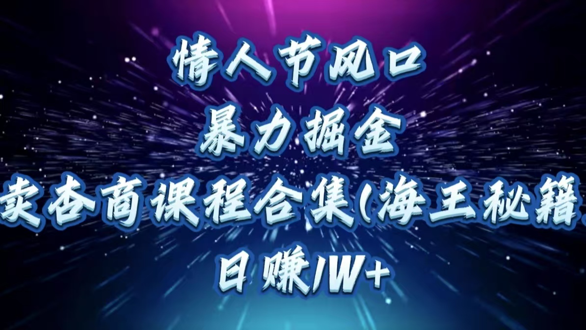 情人节风口，暴力掘金！卖杏商课程合集(海王秘籍)，日赚1W+网创吧-网创项目资源站-副业项目-创业项目-搞钱项目搞钱网创吧