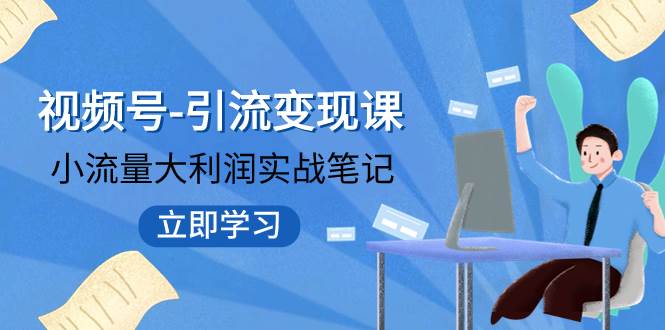 视频号-引流变现课：小流量大利润实战笔记  冲破传统思维 重塑品牌格局!网创吧-网创项目资源站-副业项目-创业项目-搞钱项目搞钱网创吧