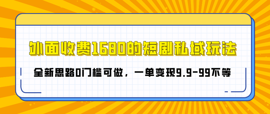 外面收费1680的短剧私域玩法，全新思路0门槛可做，一单变现9.9-99不等搞钱网创吧-网创项目资源站-副业项目-创业项目-搞钱项目搞钱网创吧