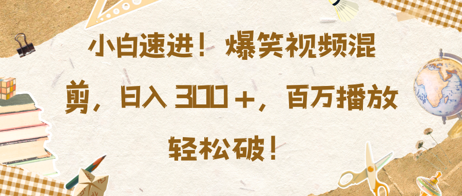 小白速进！爆笑视频混剪，日入 300 +，百万播放轻松破！网创吧-网创项目资源站-副业项目-创业项目-搞钱项目搞钱网创吧