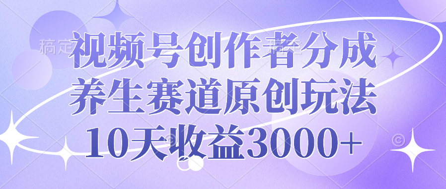 视频号创作者分成，养生赛道原创玩法，10天收益3000+搞钱网创吧-网创项目资源站-副业项目-创业项目-搞钱项目搞钱网创吧