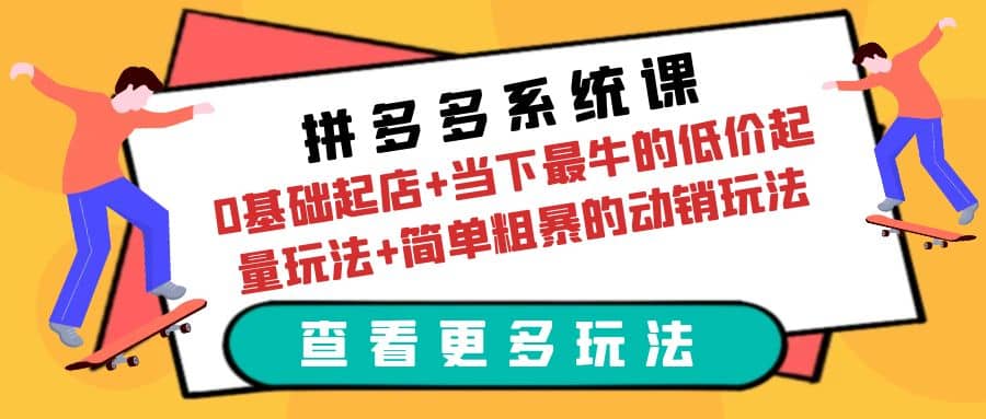 拼多多系统课：0基础起店+当下最牛的低价起量玩法+简单粗暴的动销玩法网创吧-网创项目资源站-副业项目-创业项目-搞钱项目搞钱网创吧