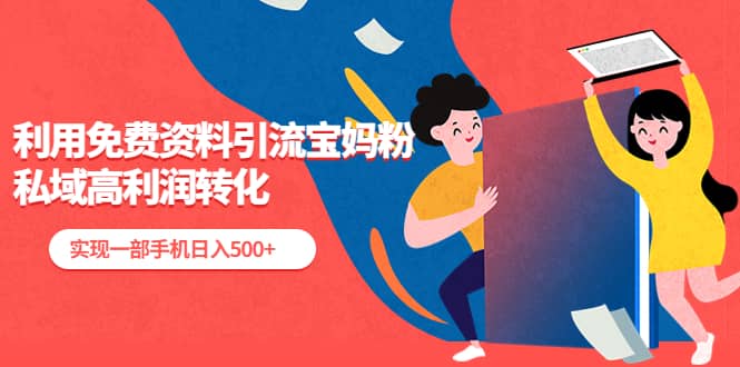 利用免费资料引流宝妈粉，私域高利润转化网创吧-网创项目资源站-副业项目-创业项目-搞钱项目搞钱网创吧