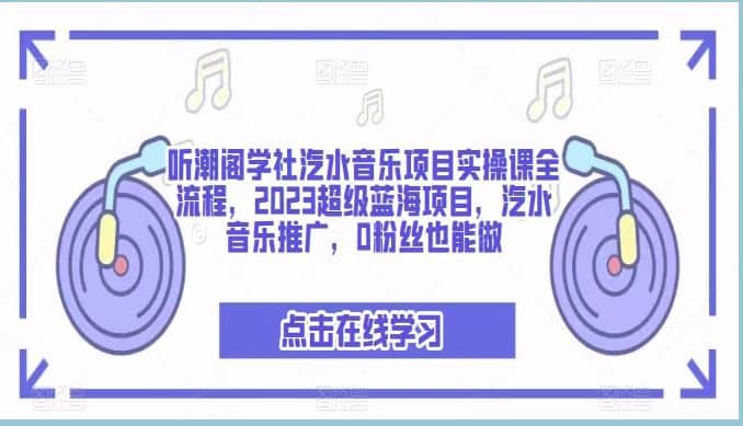 听潮阁学社汽水音乐项目实操课全流程，2023超级蓝海项目，汽水音乐推广，0粉丝也能做搞钱网创吧-网创项目资源站-副业项目-创业项目-搞钱项目搞钱网创吧