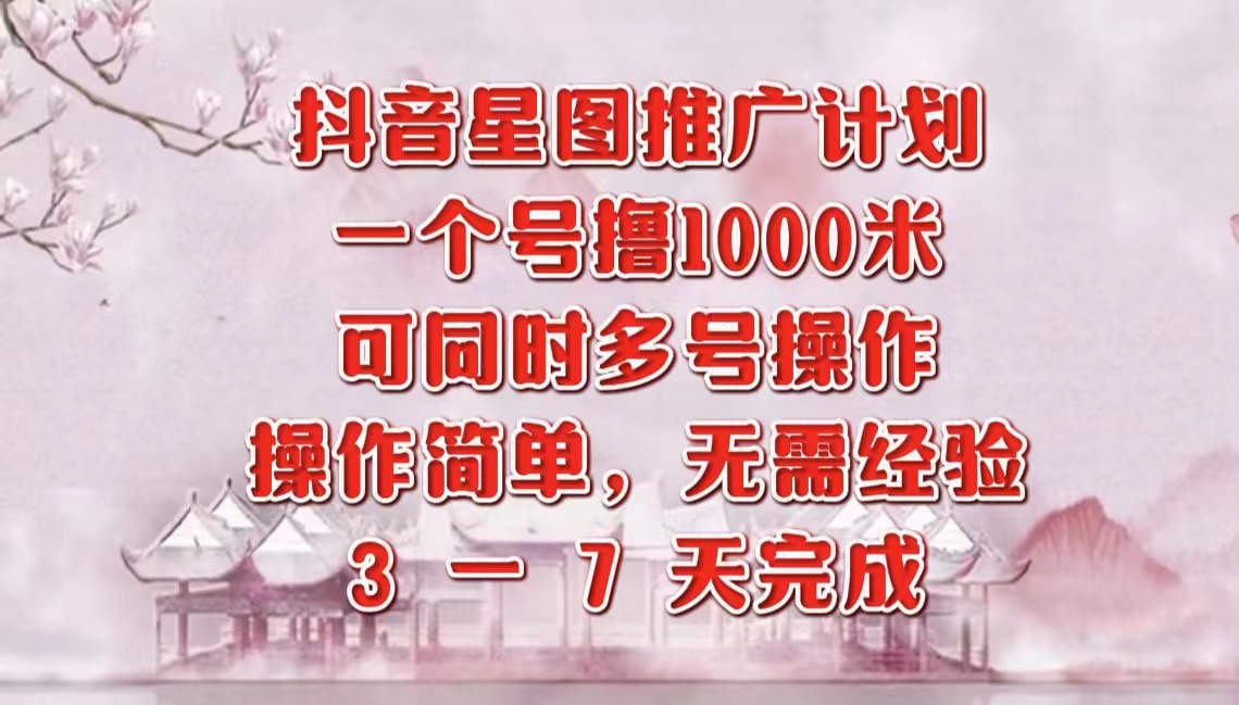 抖音星图推广项目，3-7天就能完成，每单1000元，可多号一起做搞钱网创吧-网创项目资源站-副业项目-创业项目-搞钱项目搞钱网创吧
