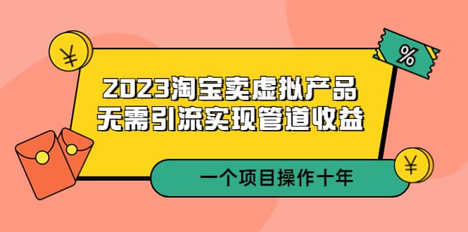 2023淘宝卖虚拟产品，无需引流实现管道收益 一个项目能操作十年网创吧-网创项目资源站-副业项目-创业项目-搞钱项目搞钱网创吧