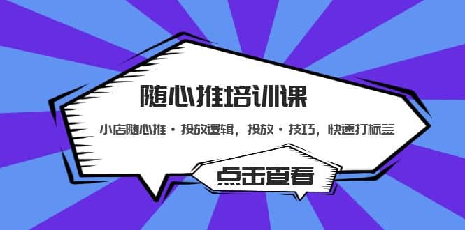 随心推培训课：小店随心推·投放逻辑，投放·技巧，快速打标签网创吧-网创项目资源站-副业项目-创业项目-搞钱项目搞钱网创吧