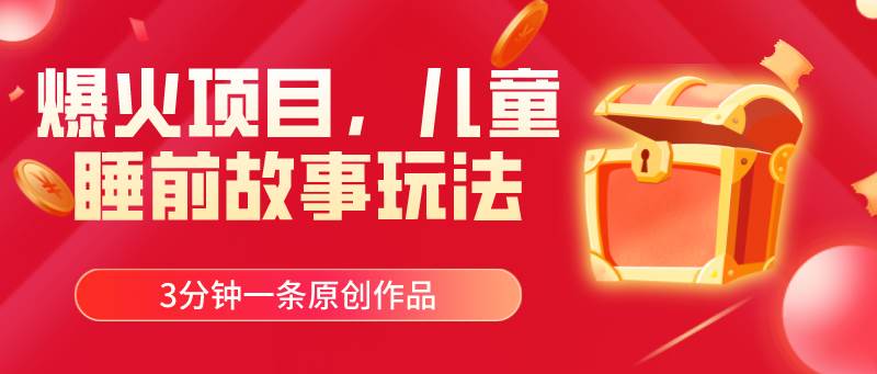 爆火项目，儿童睡筋故事玩法，3分钟一条原创作品搞钱网创吧-网创项目资源站-副业项目-创业项目-搞钱项目搞钱网创吧