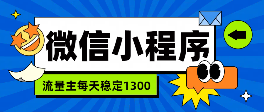 微信小程序流量主，每天都是1300网创吧-网创项目资源站-副业项目-创业项目-搞钱项目搞钱网创吧