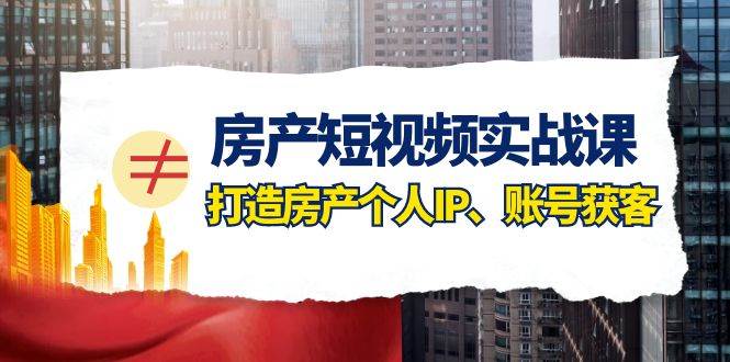 房产-短视频实战课，打造房产个人IP、账号获客（41节课）网创吧-网创项目资源站-副业项目-创业项目-搞钱项目搞钱网创吧