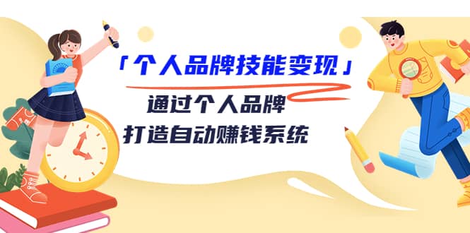 「个人品牌技能变现」通过个人品牌-打造自动赚钱系统（29节视频课程）搞钱网创吧-网创项目资源站-副业项目-创业项目-搞钱项目搞钱网创吧