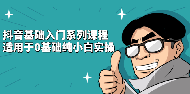 抖音基础入门系列课程，适用于0基础纯小白实操网创吧-网创项目资源站-副业项目-创业项目-搞钱项目搞钱网创吧
