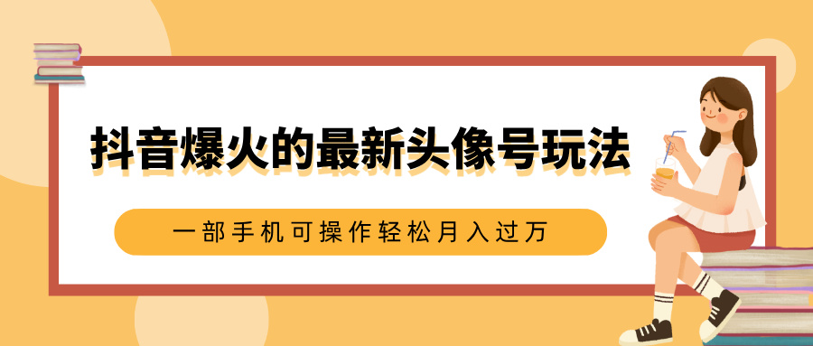 抖音爆火的最新头像号玩法，适合0基础小白，一部手机可操作轻松月入过万搞钱网创吧-网创项目资源站-副业项目-创业项目-搞钱项目搞钱网创吧
