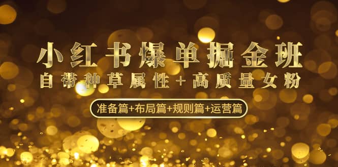 小红书爆单掘金班：自带种草属性+高质量女粉 准备篇+布局篇+规则篇+运营篇网创吧-网创项目资源站-副业项目-创业项目-搞钱项目搞钱网创吧