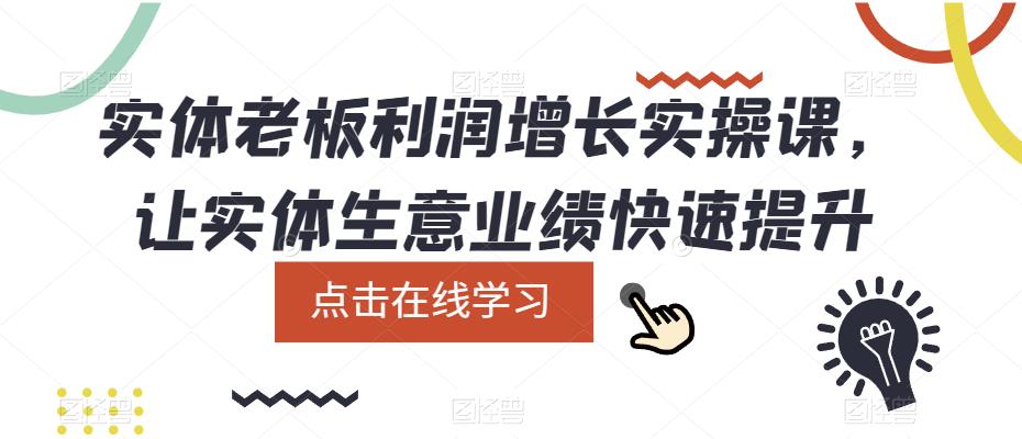实体老板利润-增长实战课，让实体生意业绩快速提升搞钱网创吧-网创项目资源站-副业项目-创业项目-搞钱项目搞钱网创吧