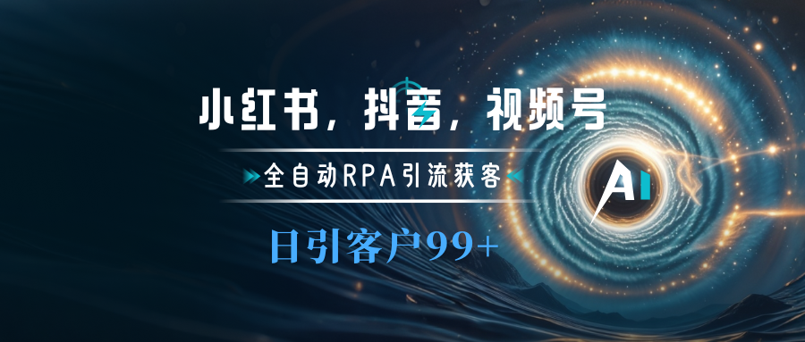小红书，抖音，视频号主流平台全自动RPA引流获客，日引目标客户500+网创吧-网创项目资源站-副业项目-创业项目-搞钱项目搞钱网创吧