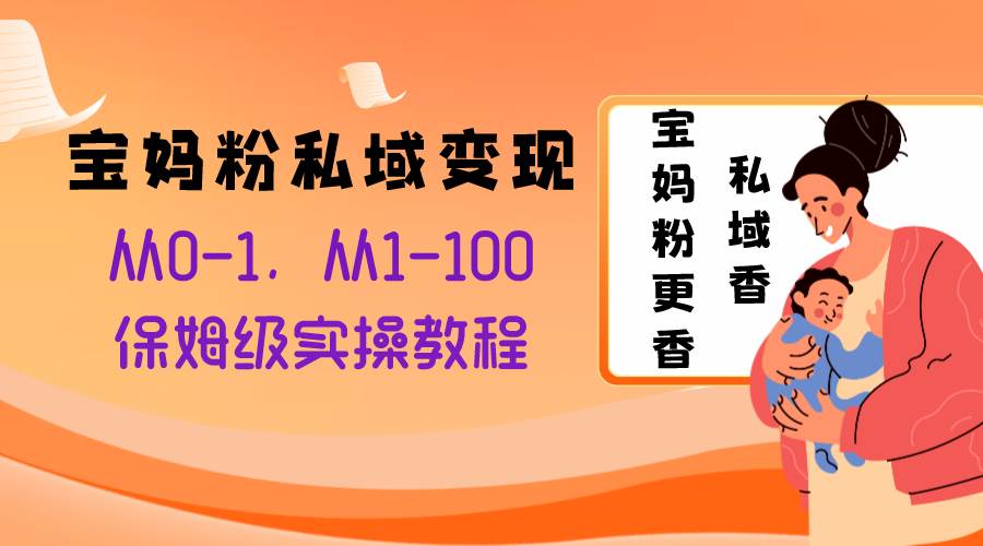 宝妈粉私域变现从0-1，从1-100，保姆级实操教程，长久稳定的变现之法搞钱网创吧-网创项目资源站-副业项目-创业项目-搞钱项目搞钱网创吧