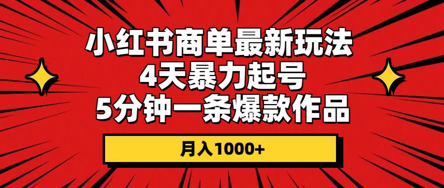 小红书商单最新玩法 4天暴力起号 5分钟一条爆款作品 月入1000+网创吧-网创项目资源站-副业项目-创业项目-搞钱项目搞钱网创吧