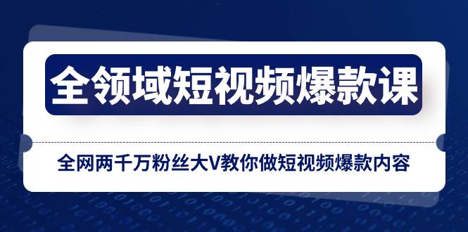 全领域 短视频爆款课，全网两千万粉丝大V教你做短视频爆款内容网创吧-网创项目资源站-副业项目-创业项目-搞钱项目搞钱网创吧