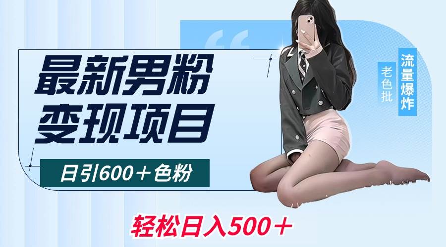 最新男粉变现项目，日引600＋色粉，全平台通用，轻松日入500＋搞钱网创吧-网创项目资源站-副业项目-创业项目-搞钱项目搞钱网创吧