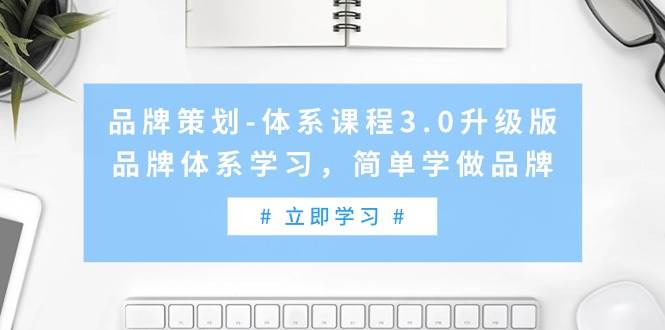 品牌策划-体系课程3.0升级版，品牌体系学习，简单学做品牌（高清无水印）网创吧-网创项目资源站-副业项目-创业项目-搞钱项目搞钱网创吧