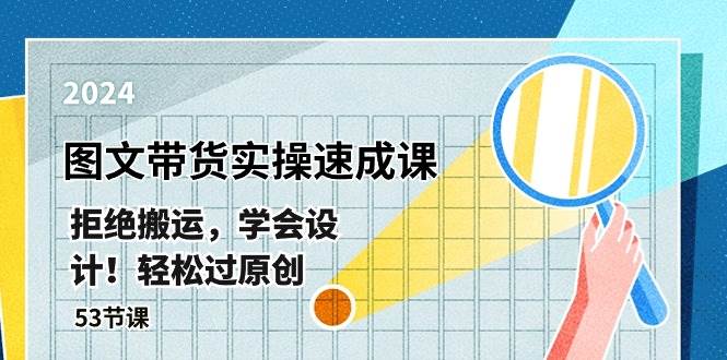 最新图文带货实操速成课，拒绝搬运，学会设计！轻松过原创  (53节课)网创吧-网创项目资源站-副业项目-创业项目-搞钱项目搞钱网创吧