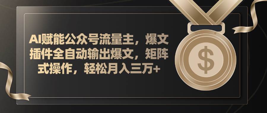 AI赋能公众号流量主，插件输出爆文，矩阵式操作，轻松月入三万+搞钱网创吧-网创项目资源站-副业项目-创业项目-搞钱项目搞钱网创吧