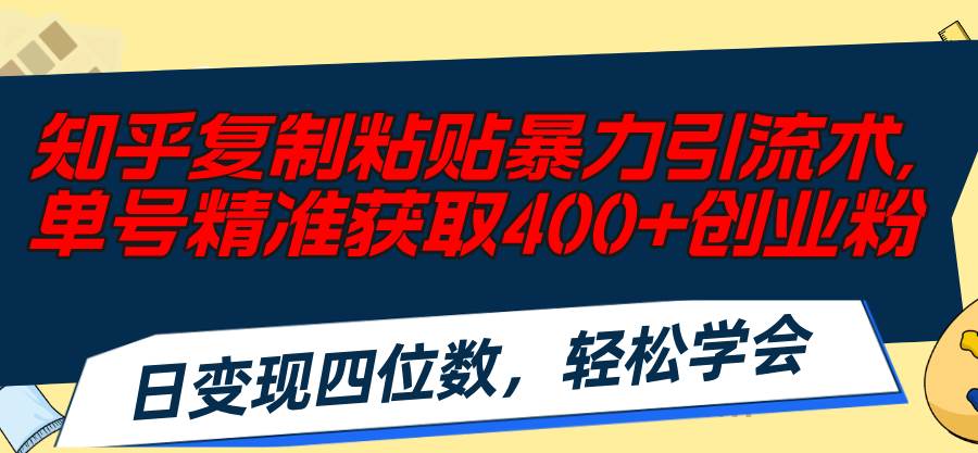 知乎复制粘贴暴力引流术，单号精准获取400+创业粉，日变现四位数，轻松…搞钱网创吧-网创项目资源站-副业项目-创业项目-搞钱项目搞钱网创吧
