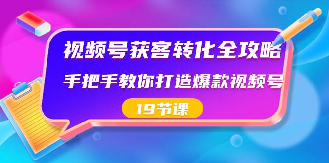 视频号-获客转化全攻略，手把手教你打造爆款视频号（19节课）网创吧-网创项目资源站-副业项目-创业项目-搞钱项目搞钱网创吧