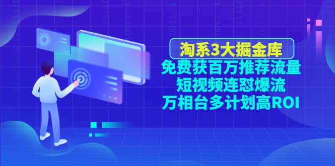 淘系3大掘金库：免费获百万推荐流量+短视频连怼爆流+万相台多计划高ROI搞钱网创吧-网创项目资源站-副业项目-创业项目-搞钱项目搞钱网创吧