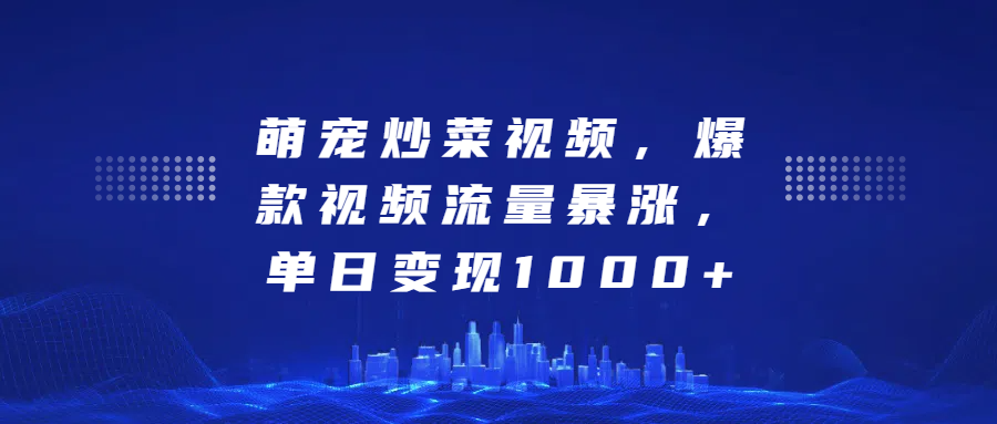 萌宠炒菜视频，爆款视频流量暴涨，单日变现1000+网创吧-网创项目资源站-副业项目-创业项目-搞钱项目搞钱网创吧