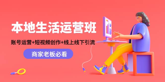 本地生活运营班：账号运营+短视频创作+线上线下Y.L，商家老板必看网创吧-网创项目资源站-副业项目-创业项目-搞钱项目搞钱网创吧