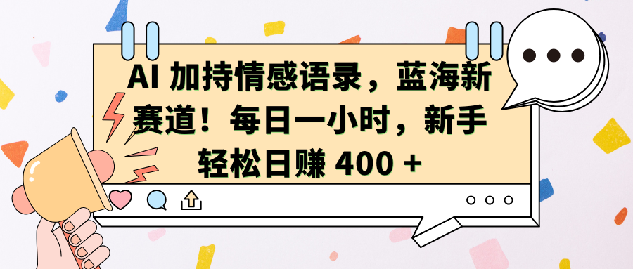 AI加持情感语录，蓝海新赛道！每日一小时，新手轻松日赚 400 +搞钱网创吧-网创项目资源站-副业项目-创业项目-搞钱项目搞钱网创吧