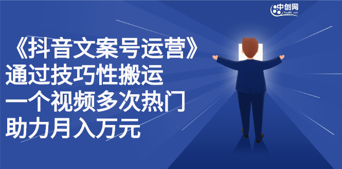 抖音文案号运营课程：技巧性搬运，一个视频多次热门，逐步变现搞钱网创吧-网创项目资源站-副业项目-创业项目-搞钱项目搞钱网创吧