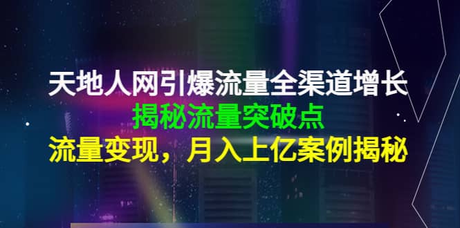 天地人网引爆流量全渠道增长：揭秘流量突然破点，流量变现网创吧-网创项目资源站-副业项目-创业项目-搞钱项目搞钱网创吧