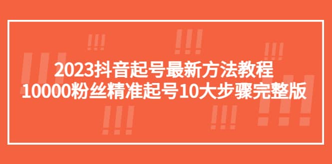 2023抖音起号最新方法教程：10000粉丝精准起号10大步骤完整版网创吧-网创项目资源站-副业项目-创业项目-搞钱项目搞钱网创吧